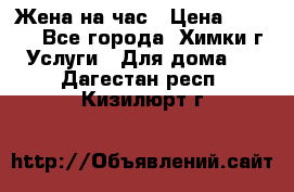 Жена на час › Цена ­ 3 000 - Все города, Химки г. Услуги » Для дома   . Дагестан респ.,Кизилюрт г.